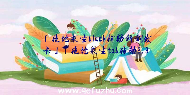 「绝地求生black辅助新创发卡」|绝地求生tab辅助2.3